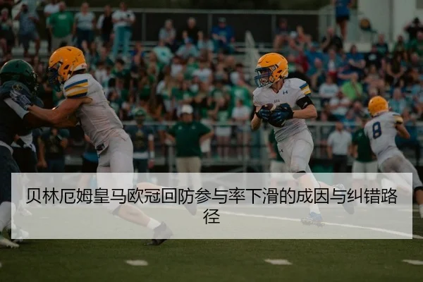 贝林厄姆皇马欧冠回防参与率下滑的成因与纠错路径