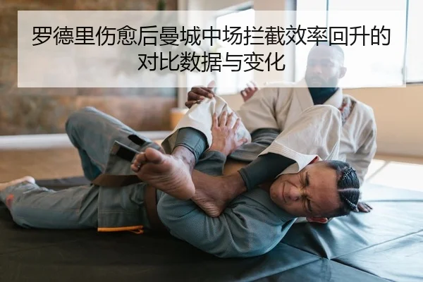 罗德里伤愈后曼城中场拦截效率回升的对比数据与变化