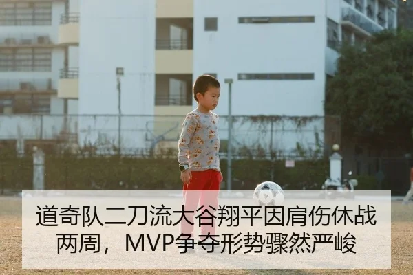 道奇队二刀流大谷翔平因肩伤休战两周，MVP争夺形势骤然严峻